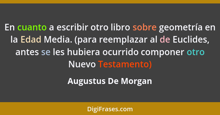 En cuanto a escribir otro libro sobre geometría en la Edad Media. (para reemplazar al de Euclides, antes se les hubiera ocurrido... - Augustus De Morgan