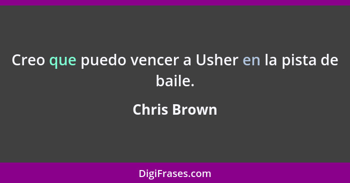 Creo que puedo vencer a Usher en la pista de baile.... - Chris Brown