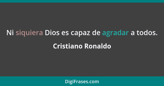 Ni siquiera Dios es capaz de agradar a todos.... - Cristiano Ronaldo