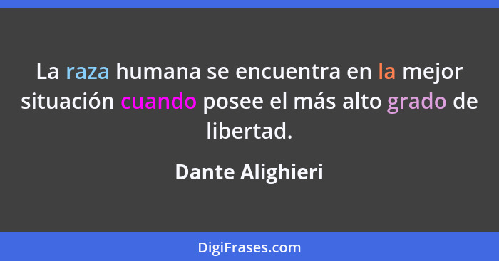 La raza humana se encuentra en la mejor situación cuando posee el más alto grado de libertad.... - Dante Alighieri