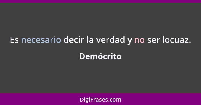 Es necesario decir la verdad y no ser locuaz.... - Demócrito