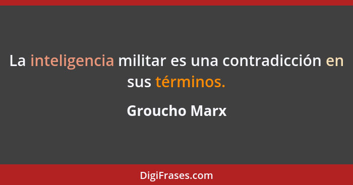 La inteligencia militar es una contradicción en sus términos.... - Groucho Marx