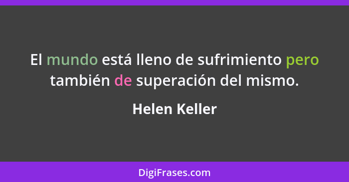 El mundo está lleno de sufrimiento pero también de superación del mismo.... - Helen Keller