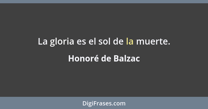 La gloria es el sol de la muerte.... - Honoré de Balzac