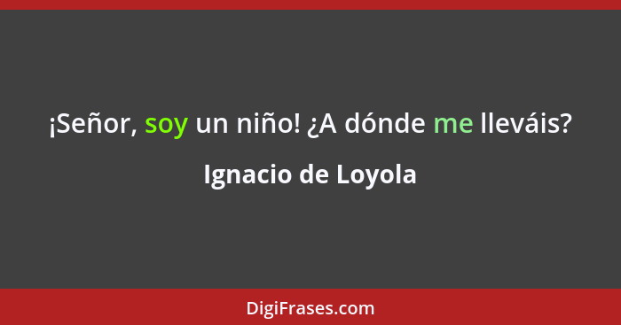 ¡Señor, soy un niño! ¿A dónde me lleváis?... - Ignacio de Loyola