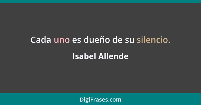 Cada uno es dueño de su silencio.... - Isabel Allende