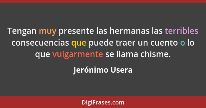 Tengan muy presente las hermanas las terribles consecuencias que puede traer un cuento o lo que vulgarmente se llama chisme.... - Jerónimo Usera