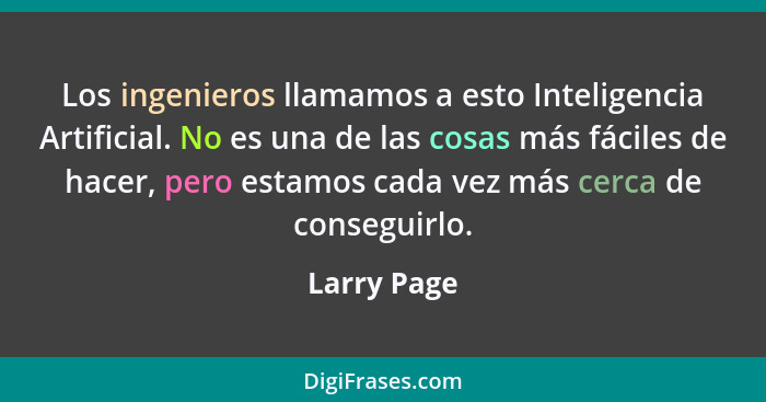 Los ingenieros llamamos a esto Inteligencia Artificial. No es una de las cosas más fáciles de hacer, pero estamos cada vez más cerca de c... - Larry Page