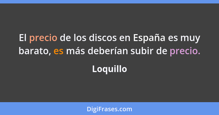 El precio de los discos en España es muy barato, es más deberían subir de precio.... - Loquillo