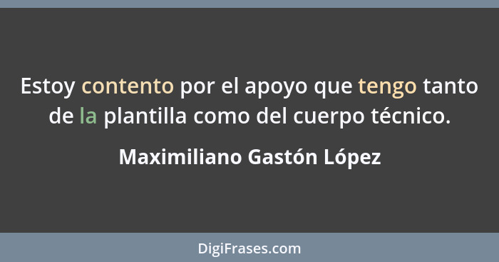Estoy contento por el apoyo que tengo tanto de la plantilla como del cuerpo técnico.... - Maximiliano Gastón López