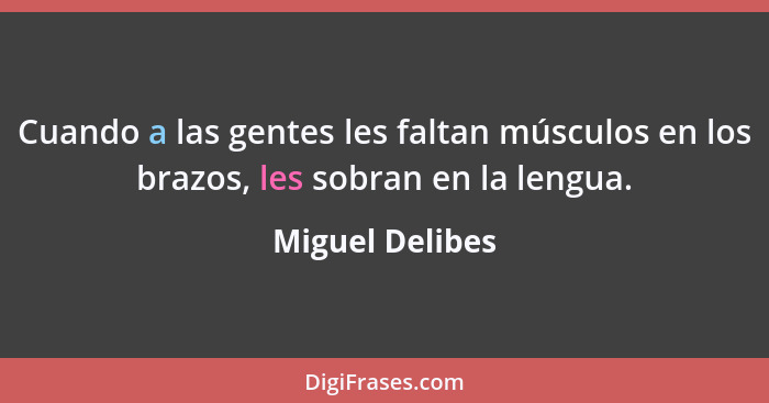 Cuando a las gentes les faltan músculos en los brazos, les sobran en la lengua.... - Miguel Delibes