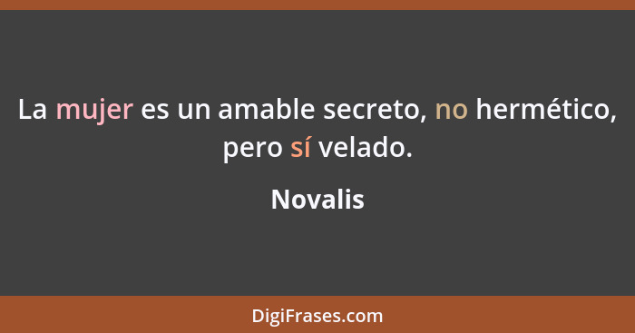 La mujer es un amable secreto, no hermético, pero sí velado.... - Novalis