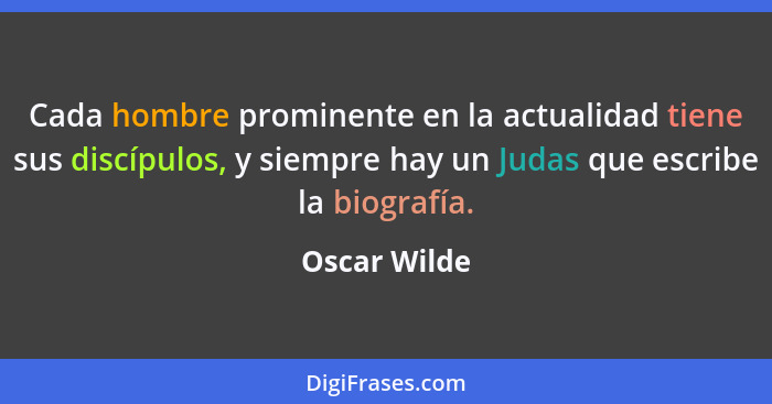 Cada hombre prominente en la actualidad tiene sus discípulos, y siempre hay un Judas que escribe la biografía.... - Oscar Wilde