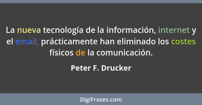La nueva tecnología de la información, internet y el email, prácticamente han eliminado los costes físicos de la comunicación.... - Peter F. Drucker