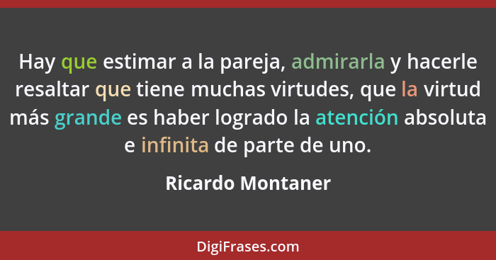 Hay que estimar a la pareja, admirarla y hacerle resaltar que tiene muchas virtudes, que la virtud más grande es haber logrado la a... - Ricardo Montaner