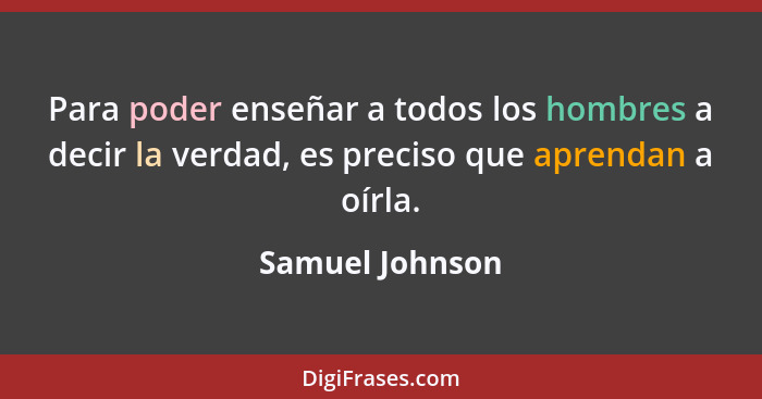 Para poder enseñar a todos los hombres a decir la verdad, es preciso que aprendan a oírla.... - Samuel Johnson