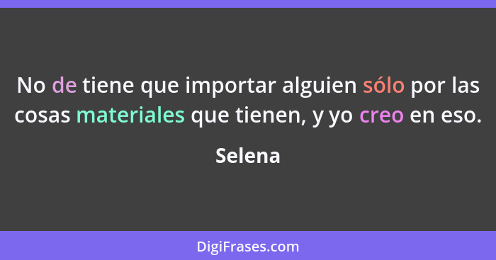 No de tiene que importar alguien sólo por las cosas materiales que tienen, y yo creo en eso.... - Selena