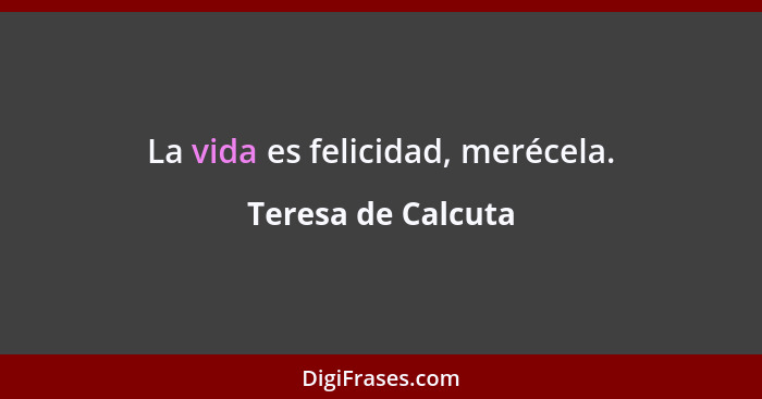 La vida es felicidad, merécela.... - Teresa de Calcuta