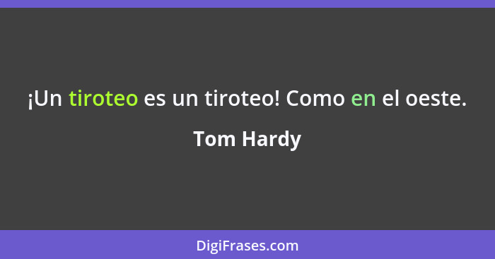 ¡Un tiroteo es un tiroteo! Como en el oeste.... - Tom Hardy