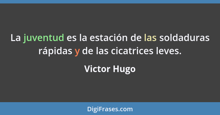 La juventud es la estación de las soldaduras rápidas y de las cicatrices leves.... - Victor Hugo