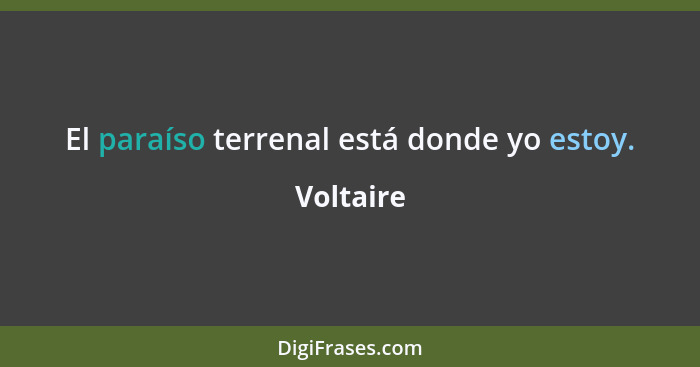 El paraíso terrenal está donde yo estoy.... - Voltaire