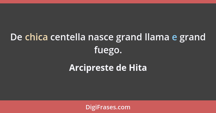 De chica centella nasce grand llama e grand fuego.... - Arcipreste de Hita