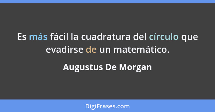 Es más fácil la cuadratura del círculo que evadirse de un matemático.... - Augustus De Morgan