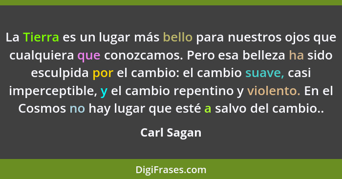 La Tierra es un lugar más bello para nuestros ojos que cualquiera que conozcamos. Pero esa belleza ha sido esculpida por el cambio: el ca... - Carl Sagan