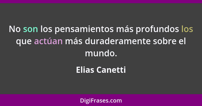 No son los pensamientos más profundos los que actúan más duraderamente sobre el mundo.... - Elias Canetti