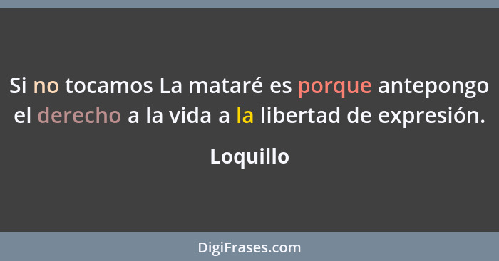 Si no tocamos La mataré es porque antepongo el derecho a la vida a la libertad de expresión.... - Loquillo