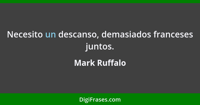 Necesito un descanso, demasiados franceses juntos.... - Mark Ruffalo