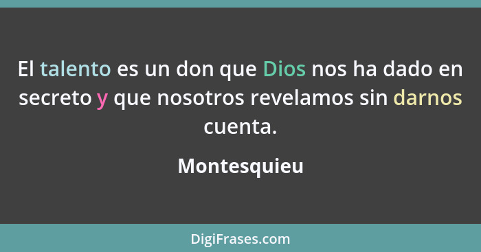 El talento es un don que Dios nos ha dado en secreto y que nosotros revelamos sin darnos cuenta.... - Montesquieu