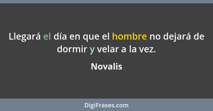 Llegará el día en que el hombre no dejará de dormir y velar a la vez.... - Novalis