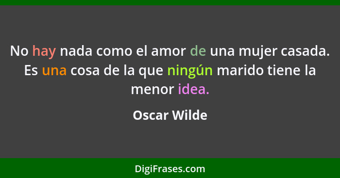 No hay nada como el amor de una mujer casada. Es una cosa de la que ningún marido tiene la menor idea.... - Oscar Wilde