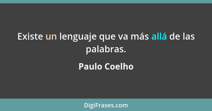 Existe un lenguaje que va más allá de las palabras.... - Paulo Coelho