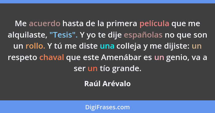 Me acuerdo hasta de la primera película que me alquilaste, "Tesis". Y yo te dije españolas no que son un rollo. Y tú me diste una colle... - Raúl Arévalo