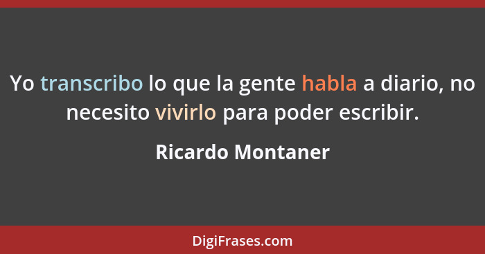 Yo transcribo lo que la gente habla a diario, no necesito vivirlo para poder escribir.... - Ricardo Montaner