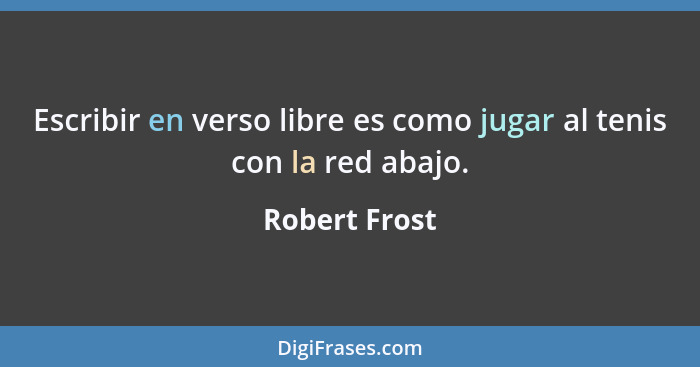 Escribir en verso libre es como jugar al tenis con la red abajo.... - Robert Frost
