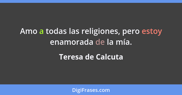 Amo a todas las religiones, pero estoy enamorada de la mía.... - Teresa de Calcuta