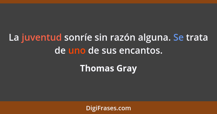 La juventud sonríe sin razón alguna. Se trata de uno de sus encantos.... - Thomas Gray