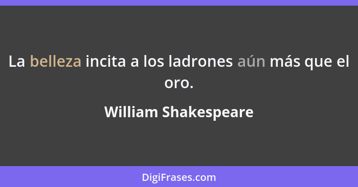 La belleza incita a los ladrones aún más que el oro.... - William Shakespeare