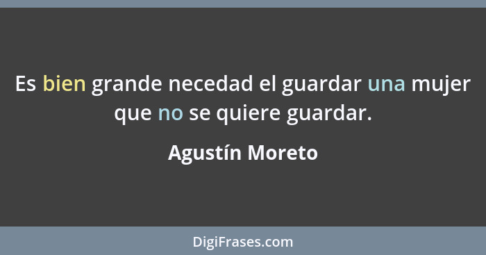 Es bien grande necedad el guardar una mujer que no se quiere guardar.... - Agustín Moreto