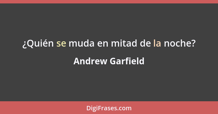 ¿Quién se muda en mitad de la noche?... - Andrew Garfield