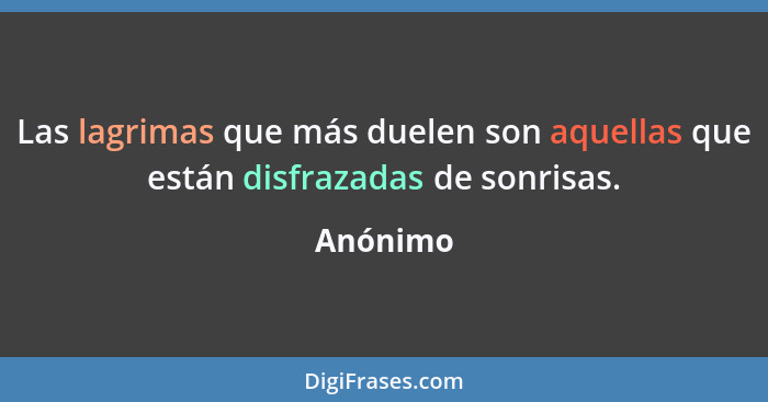 Las lagrimas que más duelen son aquellas que están disfrazadas de sonrisas.... - Anónimo