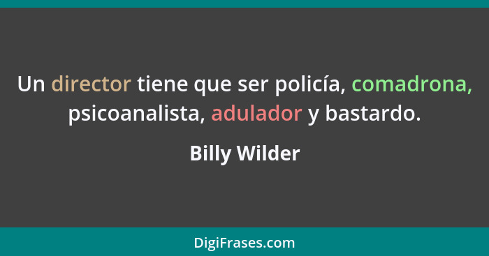 Un director tiene que ser policía, comadrona, psicoanalista, adulador y bastardo.... - Billy Wilder