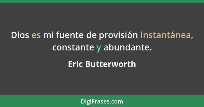 Dios es mi fuente de provisión instantánea, constante y abundante.... - Eric Butterworth