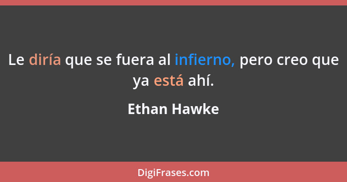 Le diría que se fuera al infierno, pero creo que ya está ahí.... - Ethan Hawke