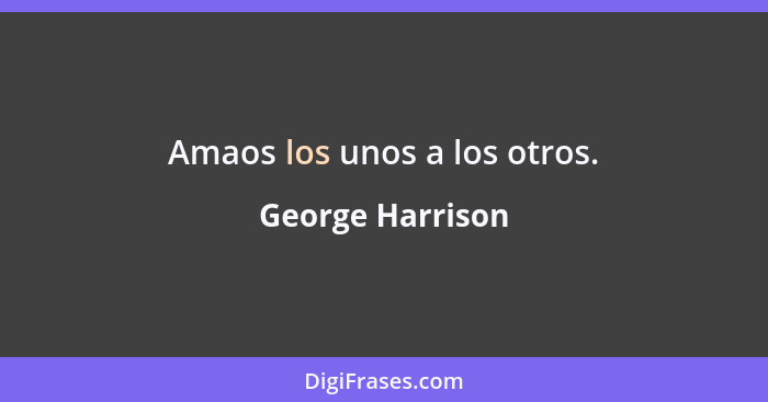Amaos los unos a los otros.... - George Harrison