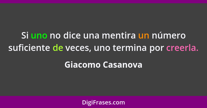 Si uno no dice una mentira un número suficiente de veces, uno termina por creerla.... - Giacomo Casanova