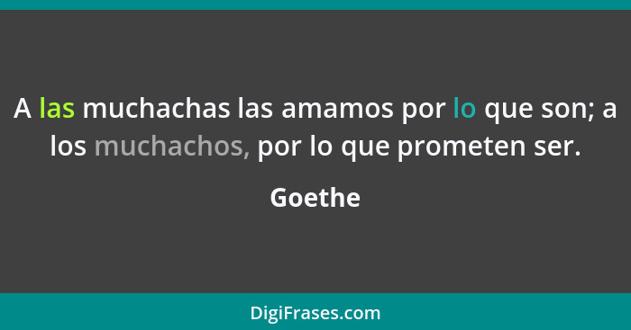 A las muchachas las amamos por lo que son; a los muchachos, por lo que prometen ser.... - Goethe